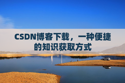 CSDN博客下载，一种便捷的知识获取方式